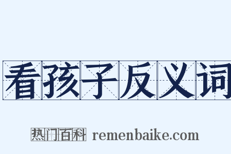 看孩子反义词是什么意思的图片